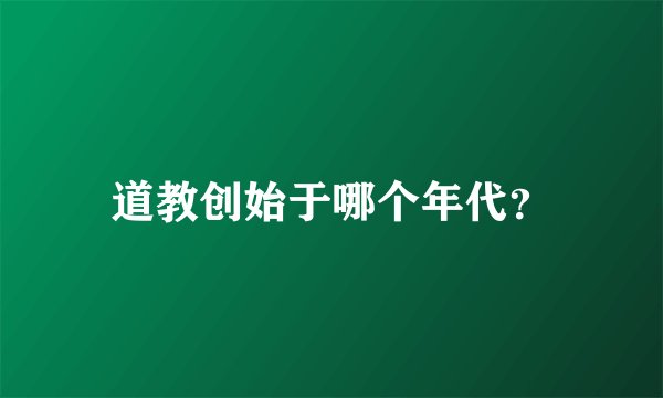 道教创始于哪个年代？