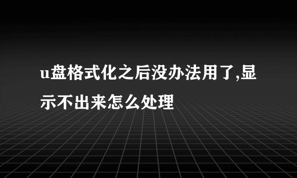 u盘格式化之后没办法用了,显示不出来怎么处理