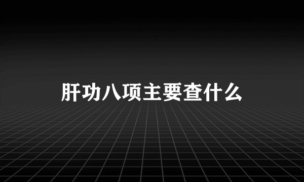 肝功八项主要查什么