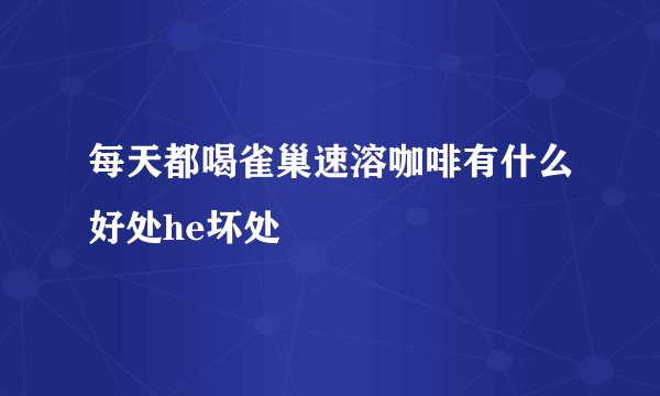 每天都喝雀巢速溶咖啡有什么好处he坏处