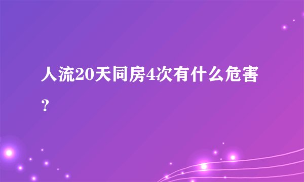 人流20天同房4次有什么危害？