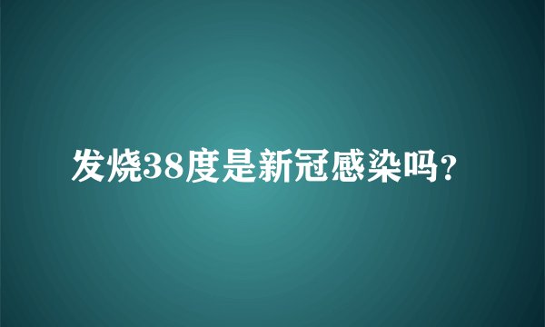 发烧38度是新冠感染吗？