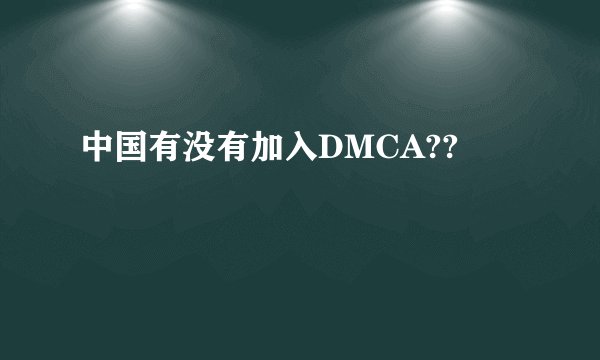 中国有没有加入DMCA??