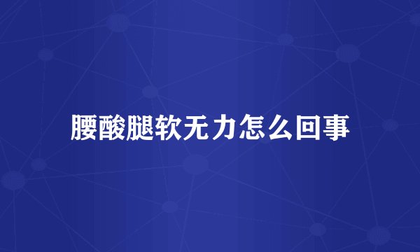 腰酸腿软无力怎么回事