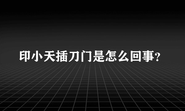印小天插刀门是怎么回事？