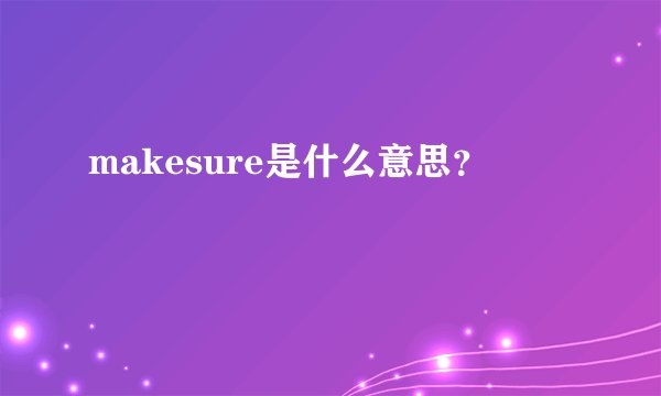 makesure是什么意思？