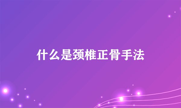 什么是颈椎正骨手法