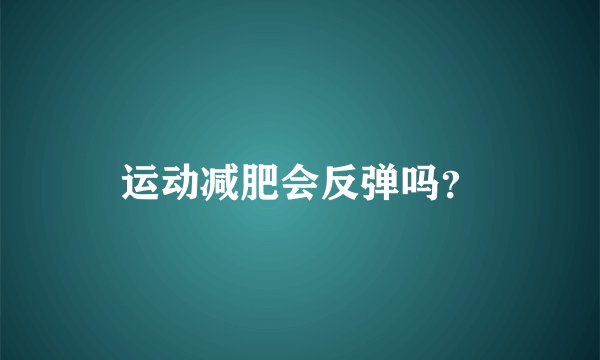运动减肥会反弹吗？