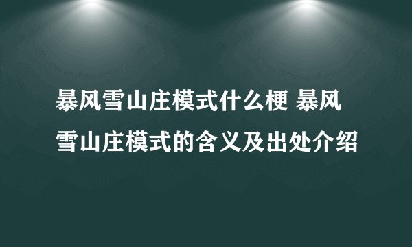 暴风雪山庄模式什么梗 暴风雪山庄模式的含义及出处介绍