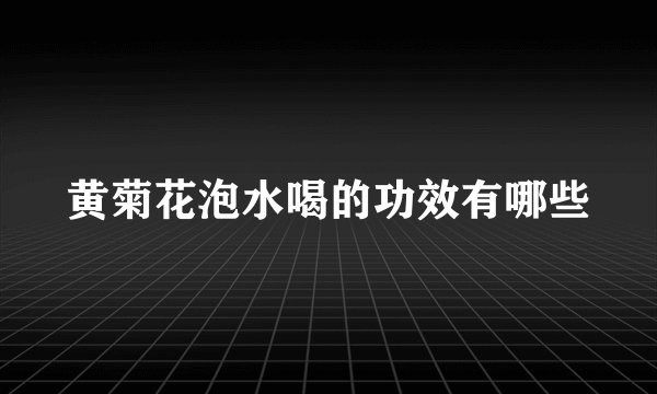 黄菊花泡水喝的功效有哪些