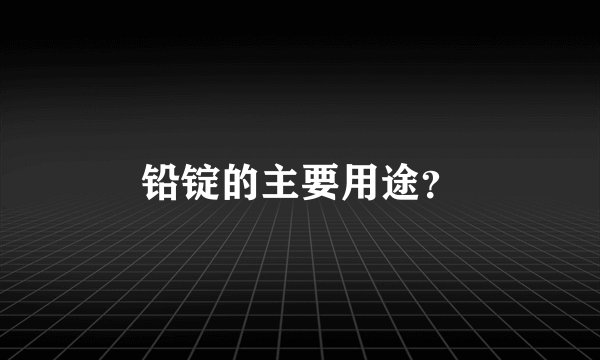 铅锭的主要用途？
