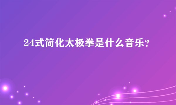 24式简化太极拳是什么音乐？