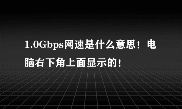 1.0Gbps网速是什么意思！电脑右下角上面显示的！