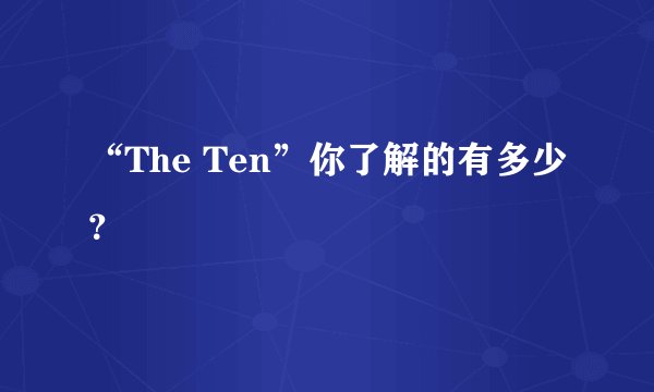 “The Ten”你了解的有多少？