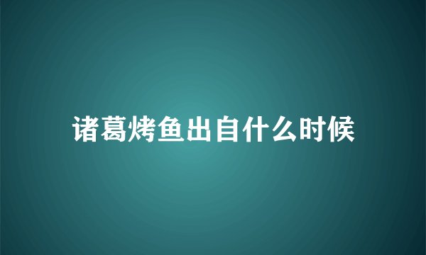 诸葛烤鱼出自什么时候