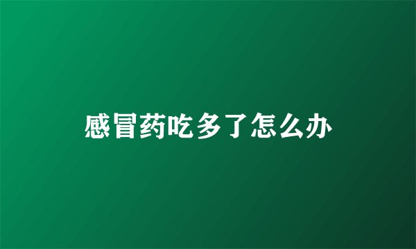 感冒药吃多了怎么办