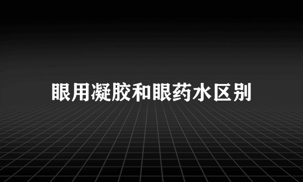 眼用凝胶和眼药水区别