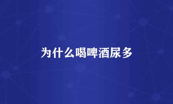 为什么喝啤酒尿多