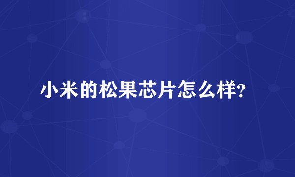 小米的松果芯片怎么样？