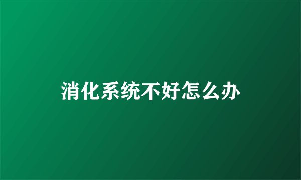 消化系统不好怎么办
