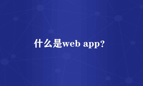 什么是web app？