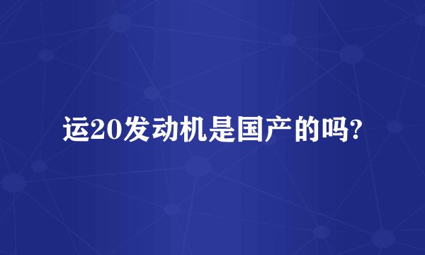 运20发动机是国产的吗?