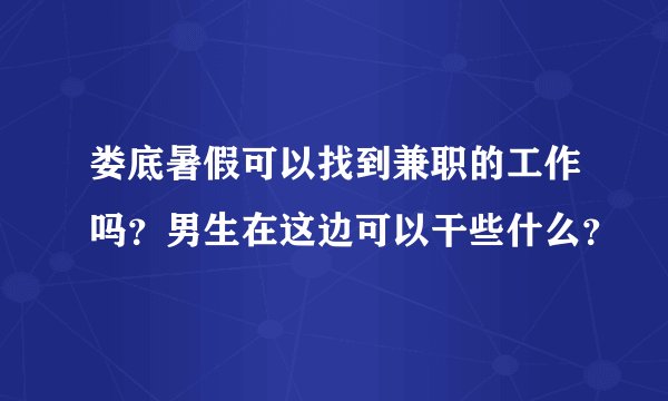 娄底暑假可以找到兼职的工作吗？男生在这边可以干些什么？