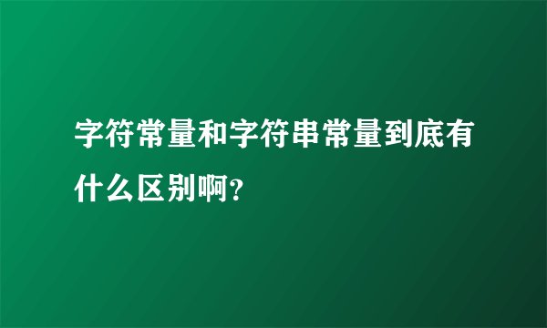 字符常量和字符串常量到底有什么区别啊？