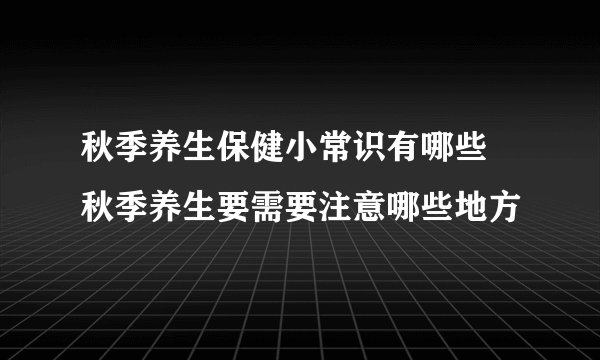 秋季养生保健小常识有哪些   秋季养生要需要注意哪些地方