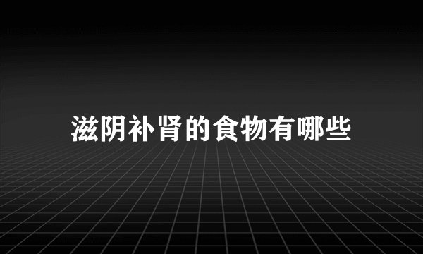 滋阴补肾的食物有哪些