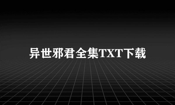 异世邪君全集TXT下载