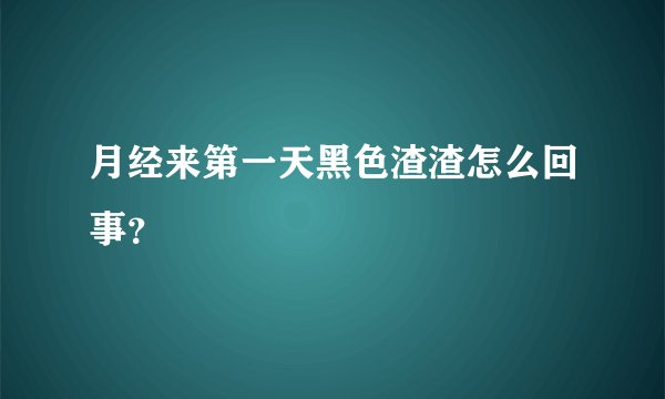 月经来第一天黑色渣渣怎么回事？
