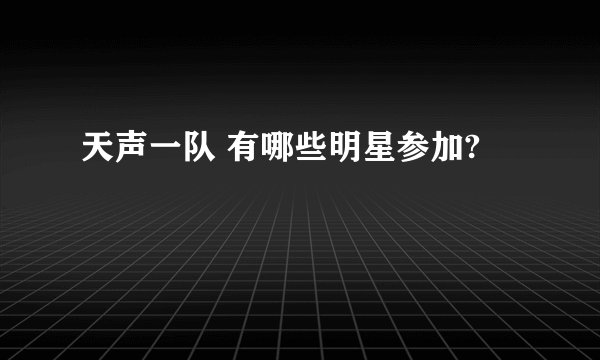 天声一队 有哪些明星参加?
