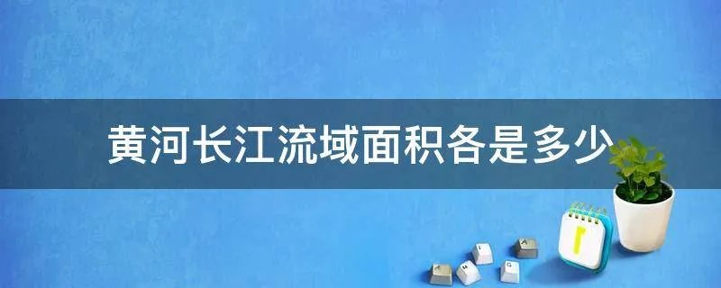 黄河长江流域面积各是多少