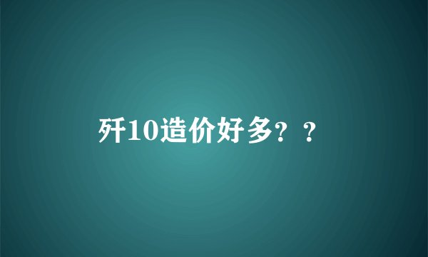 歼10造价好多？？