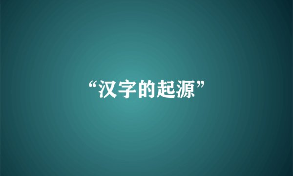 “汉字的起源”