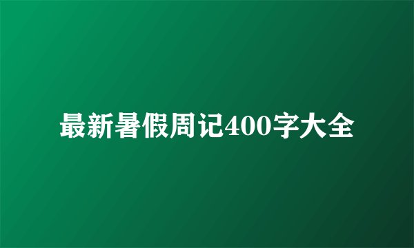 最新暑假周记400字大全
