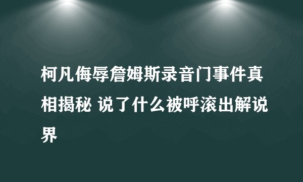 柯凡侮辱詹姆斯录音门事件真相揭秘 说了什么被呼滚出解说界