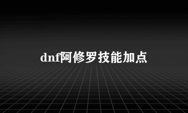 dnf阿修罗技能加点