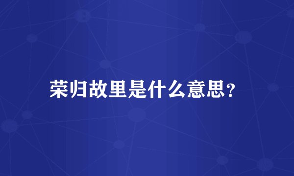 荣归故里是什么意思？