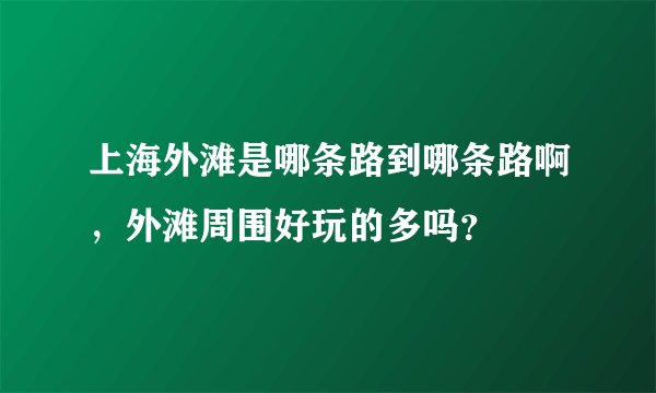 上海外滩是哪条路到哪条路啊，外滩周围好玩的多吗？