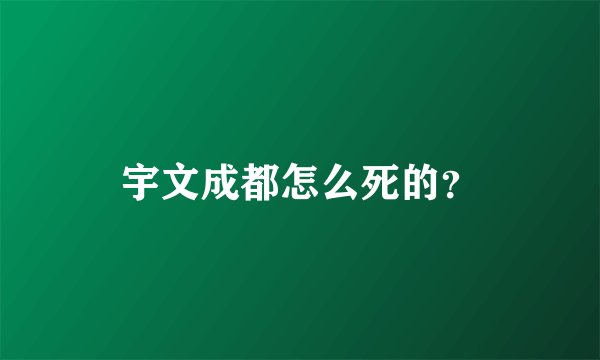 宇文成都怎么死的？