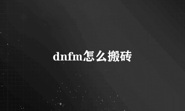 dnfm怎么搬砖