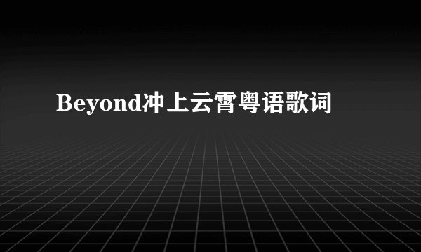 Beyond冲上云霄粤语歌词