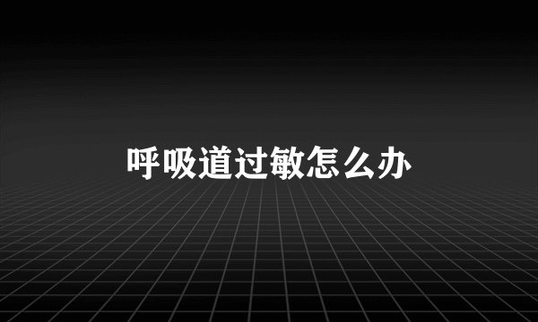 呼吸道过敏怎么办