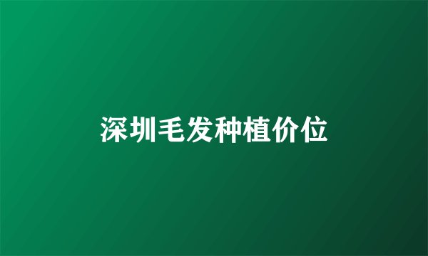 深圳毛发种植价位