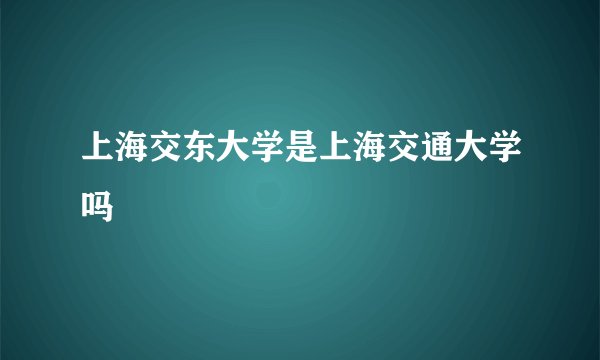 上海交东大学是上海交通大学吗