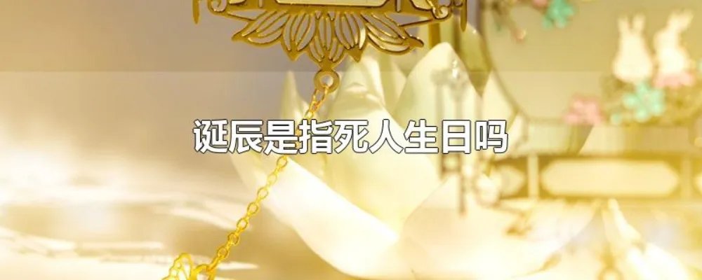 诞辰是指死人生日吗