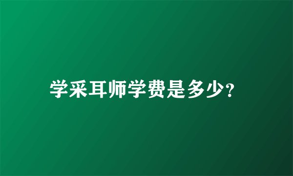 学采耳师学费是多少？