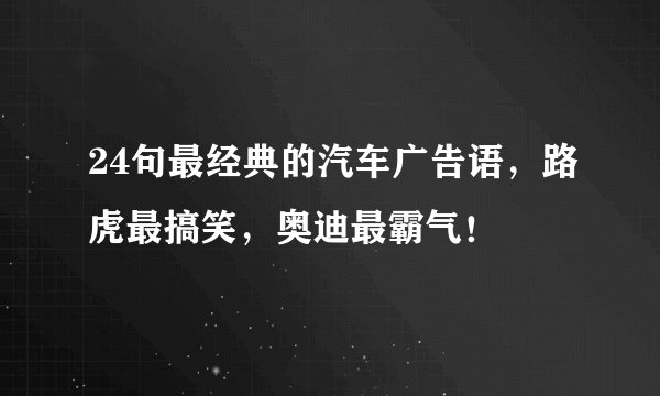 24句最经典的汽车广告语，路虎最搞笑，奥迪最霸气！